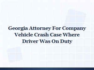 Georgia Attorney for on-Duty Company Vehicle Crash