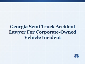 Georgia Semi Truck Accident Lawyer for Corporate Vehicles
