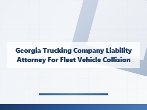 Georgia Trucking Company Liability Attorney