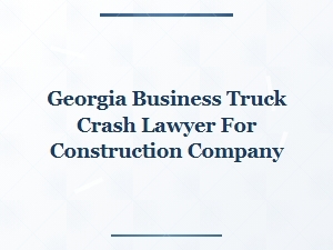 Georgia Truck Crash Lawyer for Construction Companies